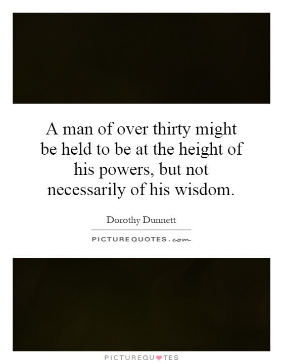 A man of over thirty might be held to be at the height of his powers, but not necessarily of his wisdom Picture Quote #1