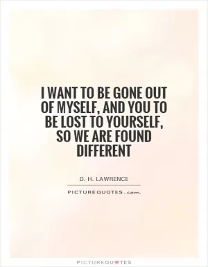 I want to be gone out of myself, and you to be lost to yourself, so we are found different Picture Quote #1