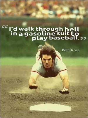 I'd walk through hell in a gasoline suit to play baseball Picture Quote #1
