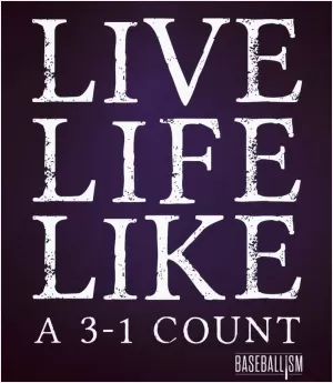 Live life like a 3-1 count Picture Quote #1