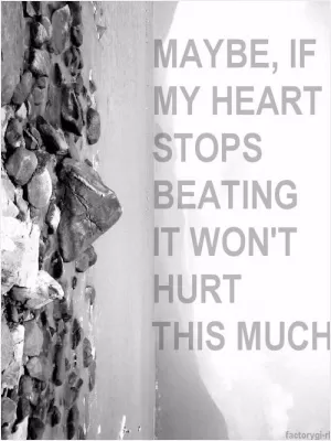 Maybe, if my heart stops beating it won't hurt this much Picture Quote #1