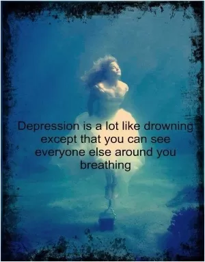 Depression is a lot like drowning except that you can see everyone else around you breathing Picture Quote #1