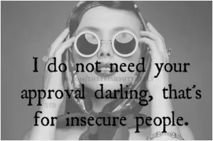 I do not need your approval darling. That's for insecure people Picture Quote #1