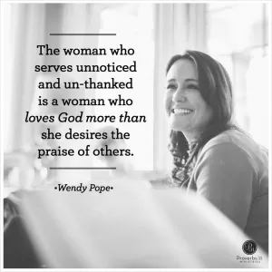 The woman who serves unnoticed and un-thanked is a woman who loves God more than she desires the praise of   ohers Picture Quote #1