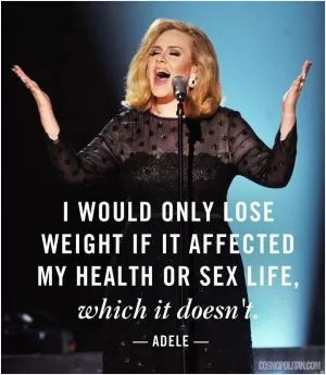 I would only lose weight if it affected my health or my sex life, which it doesn't Picture Quote #1