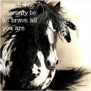 Your horse can only be as brave as you are Picture Quote #1