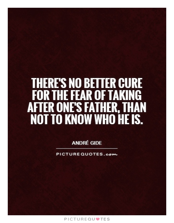 There's no better cure for the fear of taking after one's father, than not to know who he is Picture Quote #1