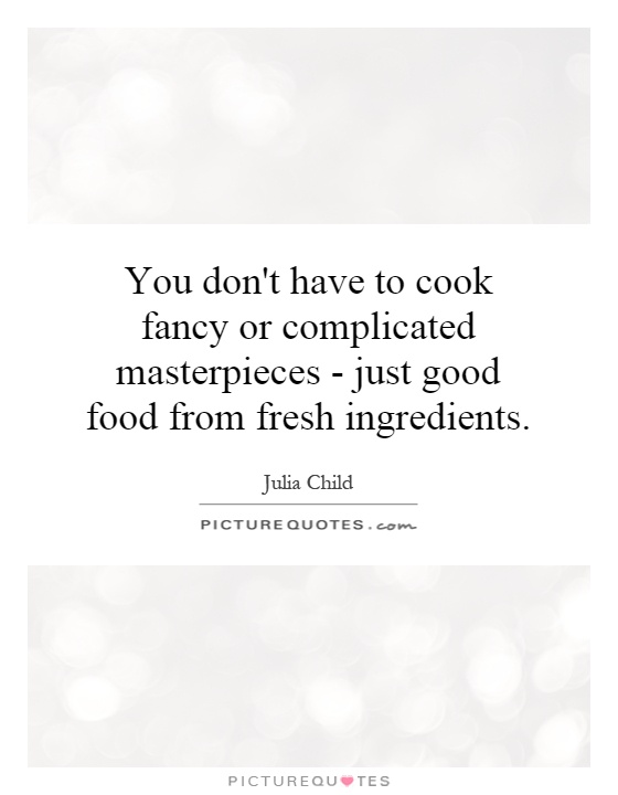 You don't have to cook fancy or complicated masterpieces - just good food from fresh ingredients Picture Quote #1