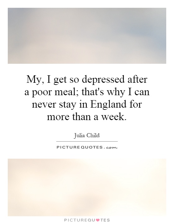 My, I get so depressed after a poor meal; that's why I can never stay in England for more than a week Picture Quote #1