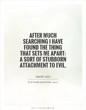 After much searching I have found the thing that sets me apart: a sort of stubborn attachment to evil Picture Quote #1