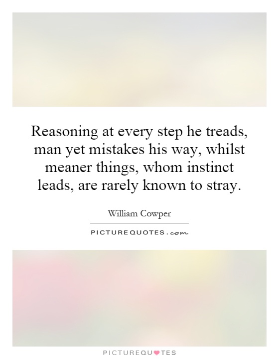Reasoning at every step he treads, man yet mistakes his way, whilst meaner things, whom instinct leads, are rarely known to stray Picture Quote #1