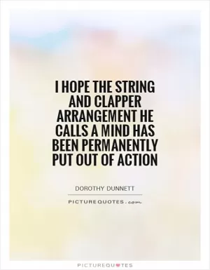 I hope the string and clapper arrangement he calls a mind has been permanently put out of action Picture Quote #1