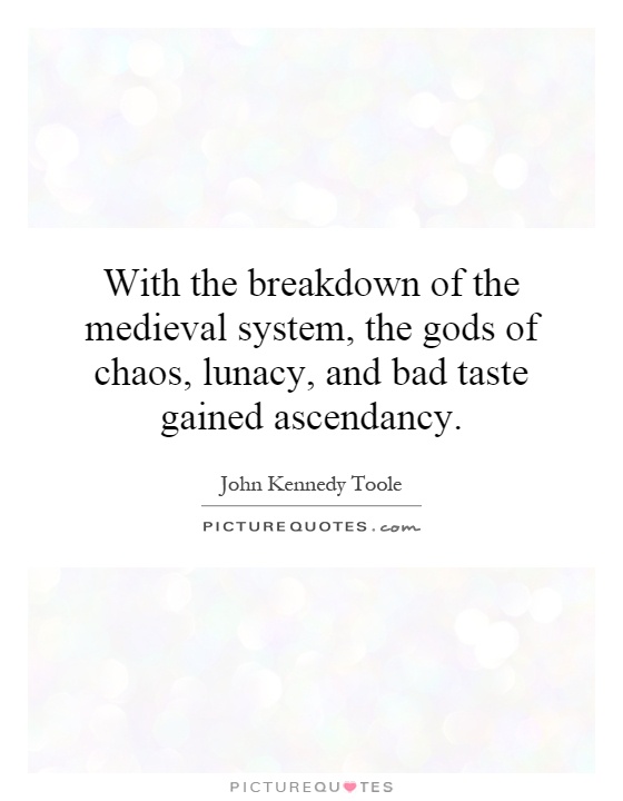 With the breakdown of the medieval system, the gods of chaos, lunacy, and bad taste gained ascendancy Picture Quote #1