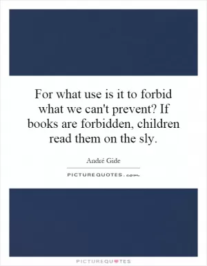 For what use is it to forbid what we can't prevent? If books are forbidden, children read them on the sly Picture Quote #1