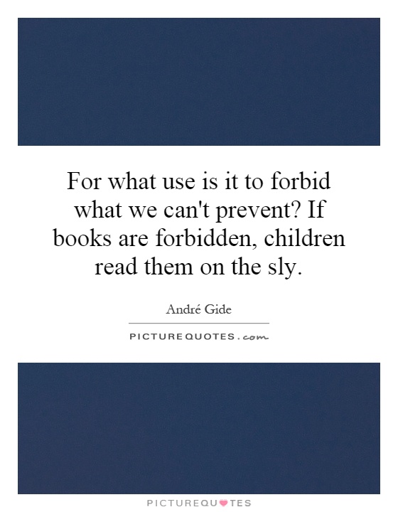 For what use is it to forbid what we can't prevent? If books are forbidden, children read them on the sly Picture Quote #1