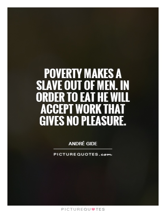 Poverty makes a slave out of men. In order to eat he will accept work that gives no pleasure Picture Quote #1