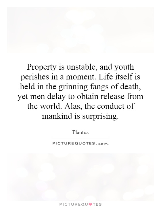 Property is unstable, and youth perishes in a moment. Life itself is held in the grinning fangs of death, yet men delay to obtain release from the world. Alas, the conduct of mankind is surprising Picture Quote #1