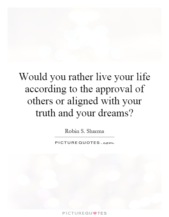 Would you rather live your life according to the approval of others or aligned with your truth and your dreams? Picture Quote #1