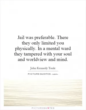 Jail was preferable. There they only limited you physically. In a mental ward they tampered with your soul and worldview and mind Picture Quote #1
