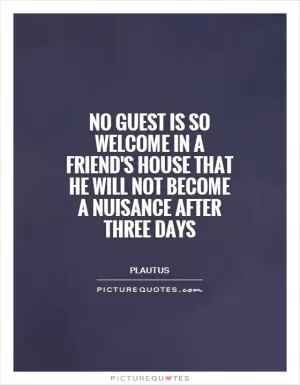 No guest is so welcome in a friend's house that he will not become a nuisance after three days Picture Quote #1