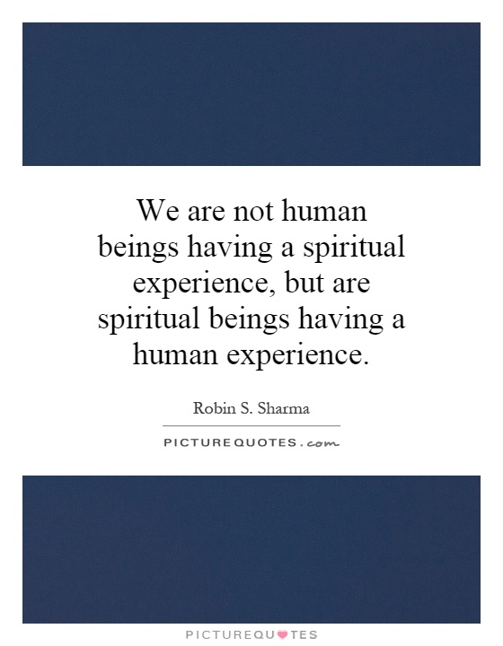 We are not human beings having a spiritual experience, but are spiritual beings having a human experience Picture Quote #1