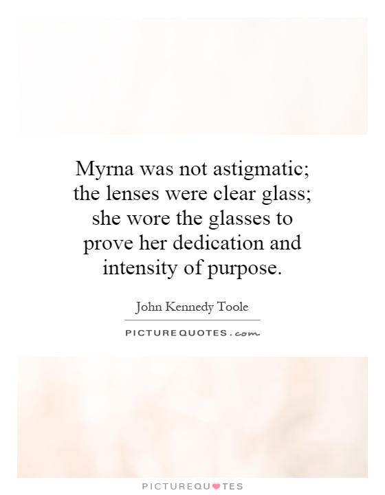 Myrna was not astigmatic; the lenses were clear glass; she wore the glasses to prove her dedication and intensity of purpose Picture Quote #1