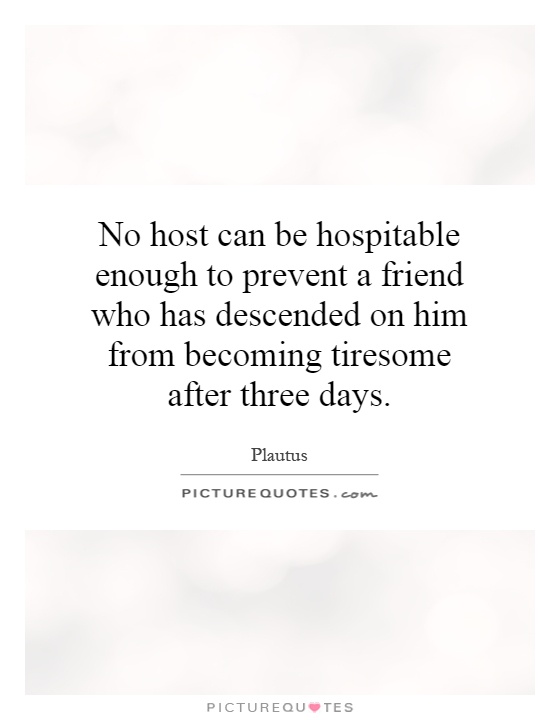 No host can be hospitable enough to prevent a friend who has descended on him from becoming tiresome after three days Picture Quote #1