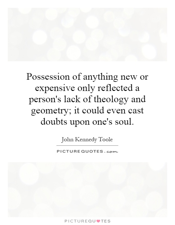 Possession of anything new or expensive only reflected a person's lack of theology and geometry; it could even cast doubts upon one's soul Picture Quote #1