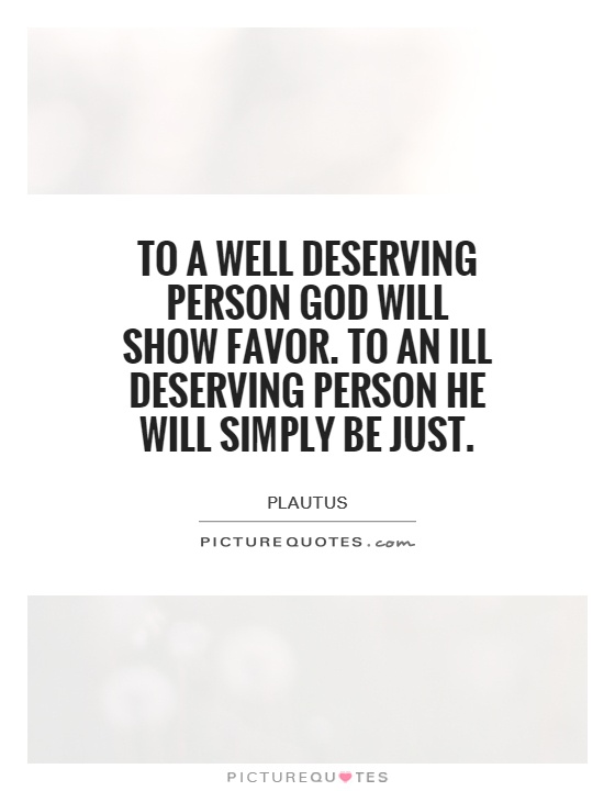 To a well deserving person God will show favor. To an ill deserving person He will simply be just Picture Quote #1