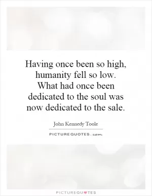 Having once been so high, humanity fell so low. What had once been dedicated to the soul was now dedicated to the sale Picture Quote #1