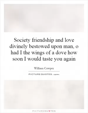 Society friendship and love divinely bestowed upon man, o had I the wings of a dove how soon I would taste you again Picture Quote #1