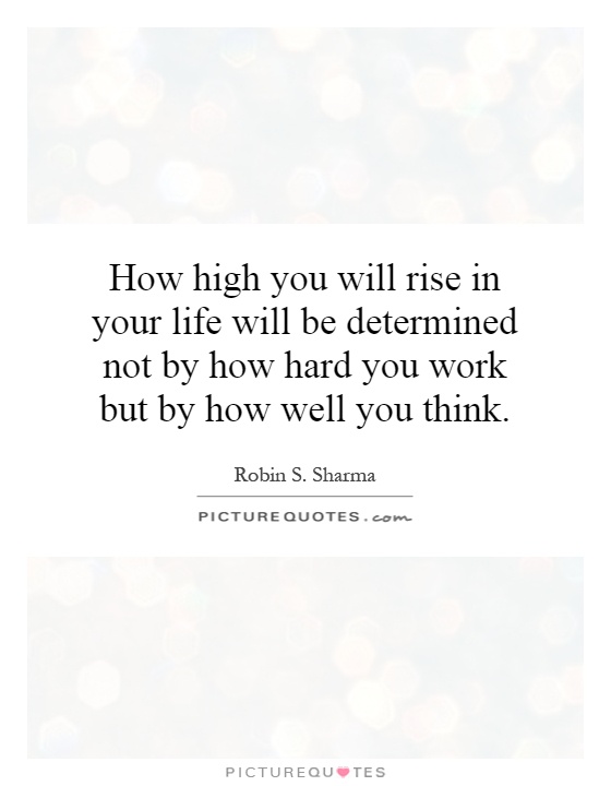 How high you will rise in your life will be determined not by how hard you work but by how well you think Picture Quote #1