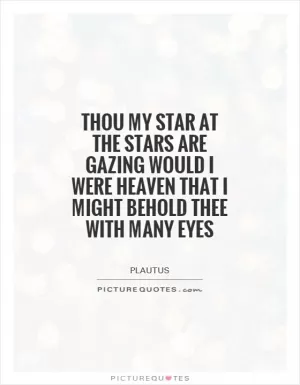 Thou my star at the stars are gazing would I were heaven that I might behold thee with many eyes Picture Quote #1