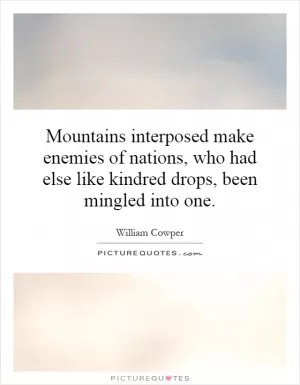 Mountains interposed make enemies of nations, who had else like kindred drops, been mingled into one Picture Quote #1