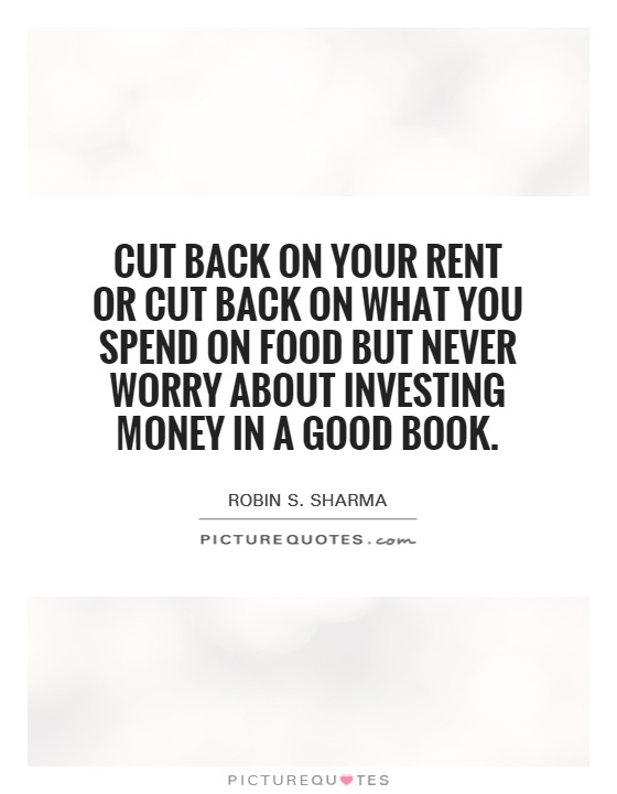 Cut back on your rent or cut back on what you spend on food but never worry about investing money in a good book Picture Quote #1