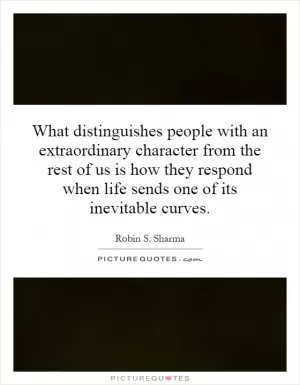 What distinguishes people with an extraordinary character from the rest of us is how they respond when life sends one of its inevitable curves Picture Quote #1