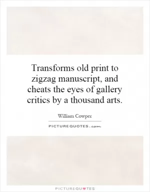 Transforms old print to zigzag manuscript, and cheats the eyes of gallery critics by a thousand arts Picture Quote #1