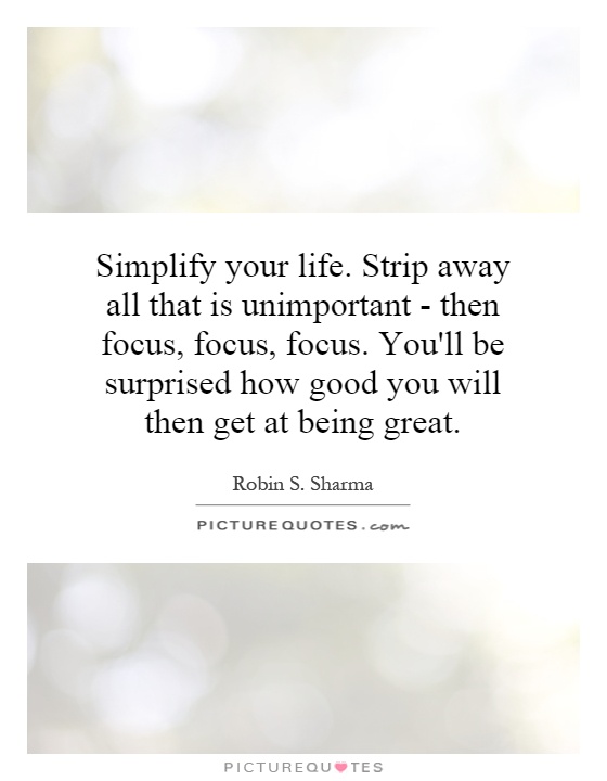simplify-your-life-strip-away-all-that-is-unimportant-then-focus-focus-focus-youll-be-surprised-how-quote-1.jpg