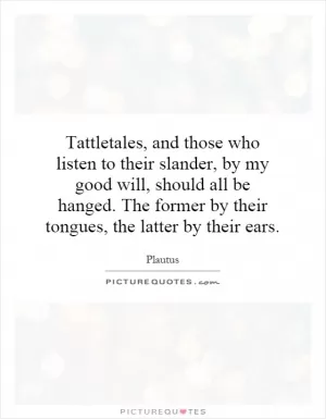Tattletales, and those who listen to their slander, by my good will, should all be hanged. The former by their tongues, the latter by their ears Picture Quote #1