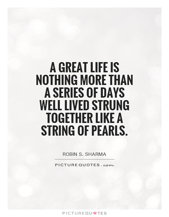 A great life is nothing more than a series of days well lived strung together like a string of pearls Picture Quote #1