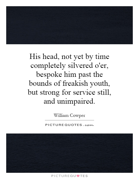 His head, not yet by time completely silvered o'er, bespoke him past the bounds of freakish youth, but strong for service still, and unimpaired Picture Quote #1