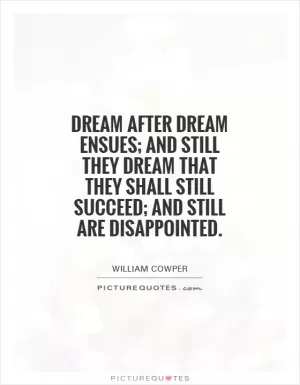 Dream after dream ensues; and still they dream that they shall still succeed; and still are disappointed Picture Quote #1