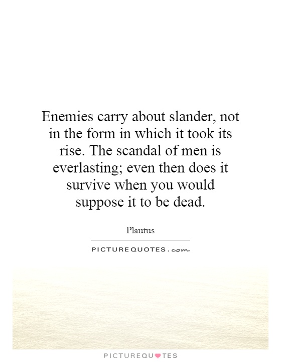 Enemies carry about slander, not in the form in which it took its rise. The scandal of men is everlasting; even then does it survive when you would suppose it to be dead Picture Quote #1