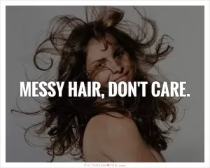 Messy hair, don't care Picture Quote #1