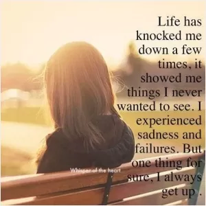 Life has knocked me down a few times, it showed me things I never wanted to see. I experienced sadness and failures. But one thing for sure, I always get up Picture Quote #1