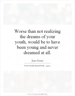 Worse than not realizing the dreams of your youth, would be to have been young and never dreamed at all Picture Quote #1