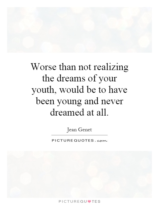 Worse than not realizing the dreams of your youth, would be to have been young and never dreamed at all Picture Quote #1