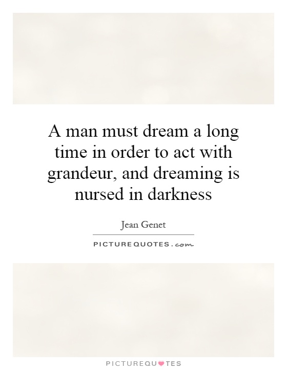 A man must dream a long time in order to act with grandeur, and dreaming is nursed in darkness Picture Quote #1
