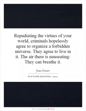 Repudiating the virtues of your world, criminals hopelessly agree to organize a forbidden universe. They agree to live in it. The air there is nauseating: They can breathe it Picture Quote #1