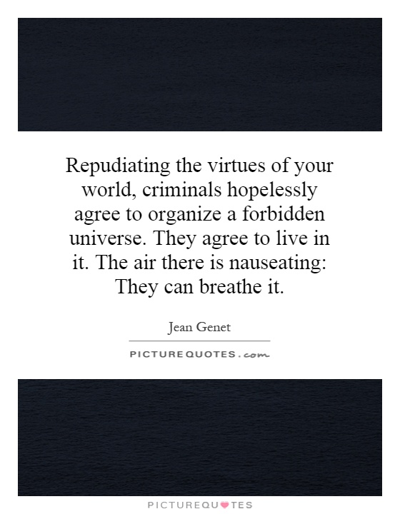Repudiating the virtues of your world, criminals hopelessly agree to organize a forbidden universe. They agree to live in it. The air there is nauseating: They can breathe it Picture Quote #1